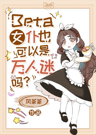 《Beta女仆也可以是万人迷吗?/普通Beta也能狙击高贵AO吗》