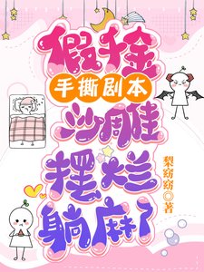 假千金手嘶剧本,沙雕摆烂躺马了