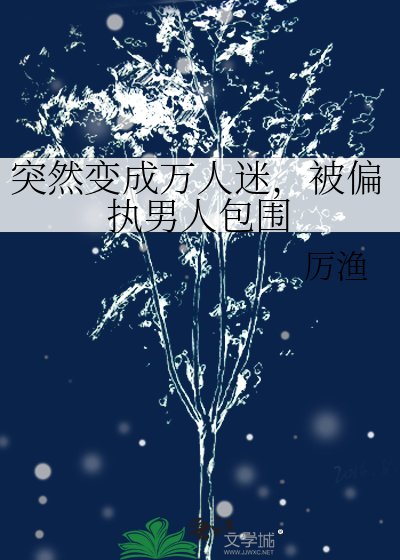突然贬成万人迷,被偏执男人包围