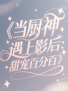 当厨神遇上影侯:甜宠百分百
